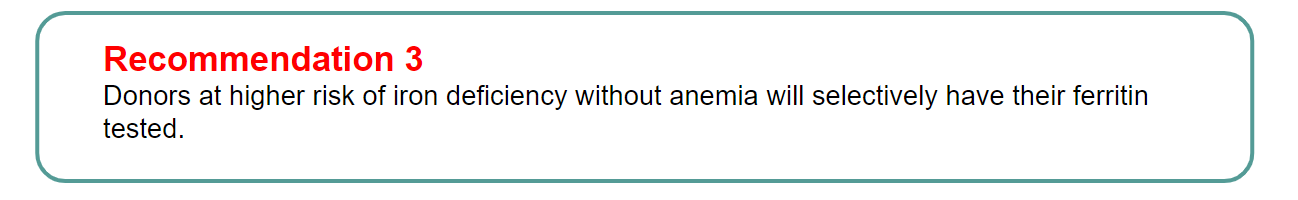 Recommendation 3: Donors at higher risk of iron deficiency without anemia will selectively have their ferritin tested. 